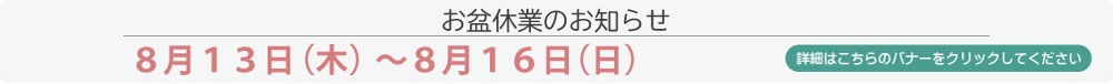 お盆休業のお知らせ 8月13日（木）～8月16日（日）｜詳細はこちらをクリック