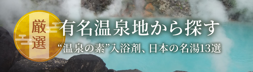 有名温泉地から探す“温泉の素”入浴剤、日本の名湯13選
